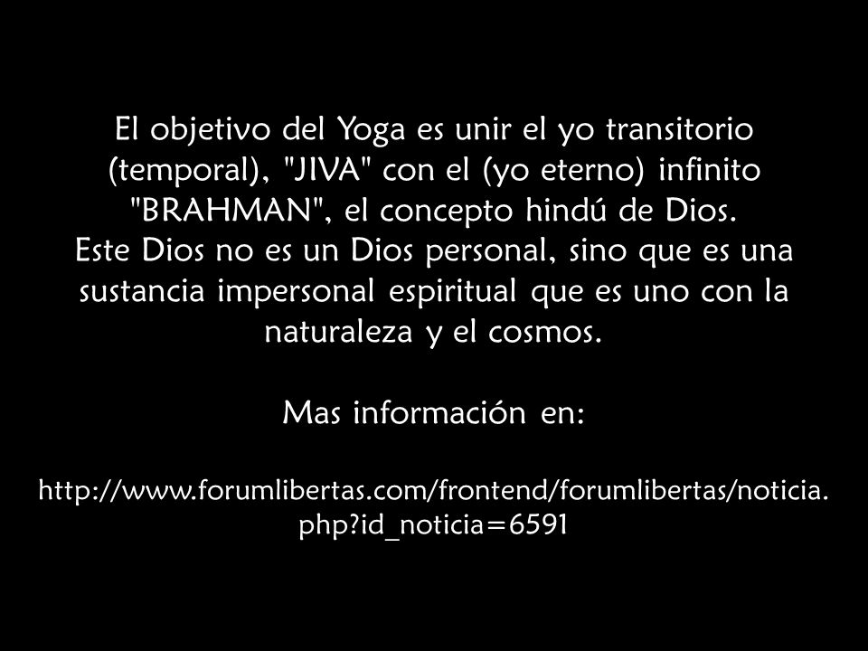 El objetivo del Yoga es unir el yo transitorio (temporal), JIVA con el (yo eterno) infinito BRAHMAN , el concepto hindú de Dios.