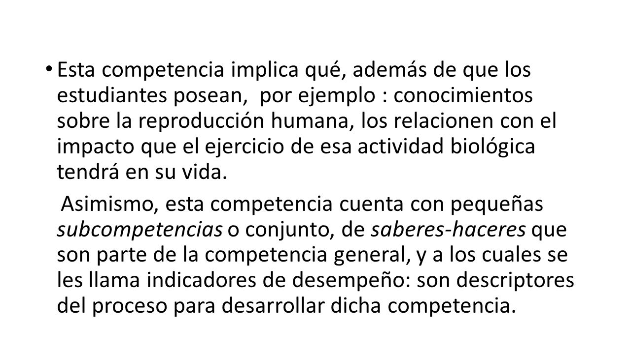 Esta competencia implica qué, además de que los estudiantes posean, por ejemplo : conocimientos sobre la reproducción humana, los relacionen con el impacto que el ejercicio de esa actividad biológica tendrá en su vida.