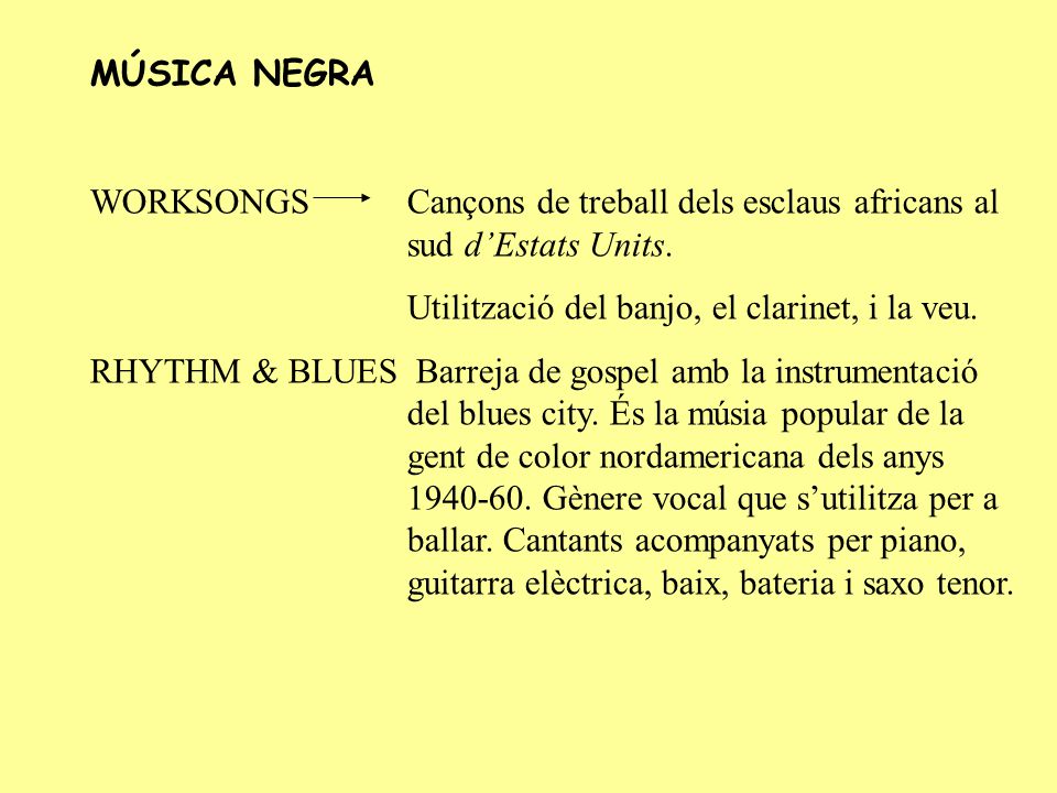 MÚSICA NEGRA WORKSONGS Cançons de treball dels esclaus africans al sud d’Estats Units. Utilització del banjo, el clarinet, i la veu.