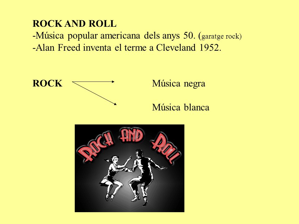 ROCK AND ROLL -Música popular americana dels anys 50. (garatge rock) -Alan Freed inventa el terme a Cleveland