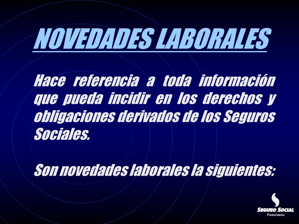 NOVEDADES LABORALES Hace referencia a toda información que pueda incidir en los derechos y obligaciones derivados de los Seguros Sociales.