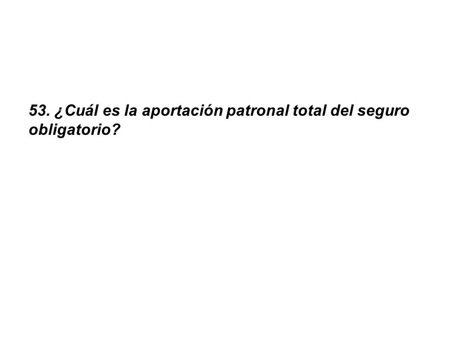 53. ¿Cuál es la aportación patronal total del seguro obligatorio