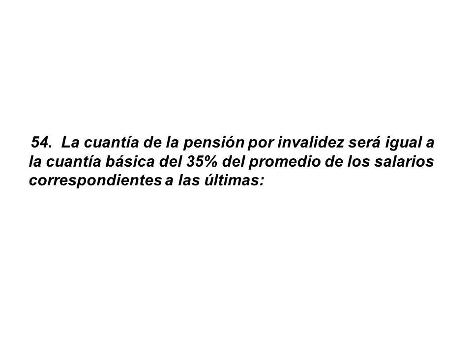 54. La cuantía de la pensión por invalidez será igual a la cuantía básica del 35% del promedio de los salarios correspondientes a las últimas: