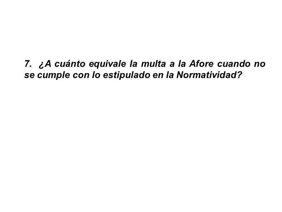7. ¿A cuánto equivale la multa a la Afore cuando no se cumple con lo estipulado en la Normatividad
