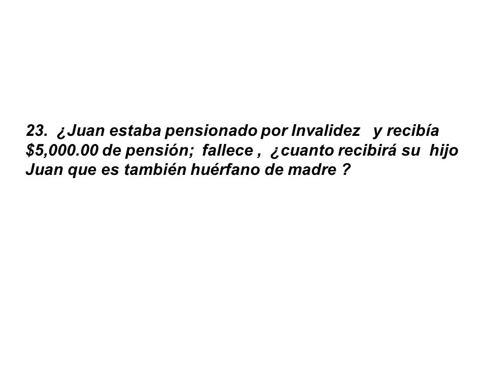 23. ¿Juan estaba pensionado por Invalidez y recibía $5,000