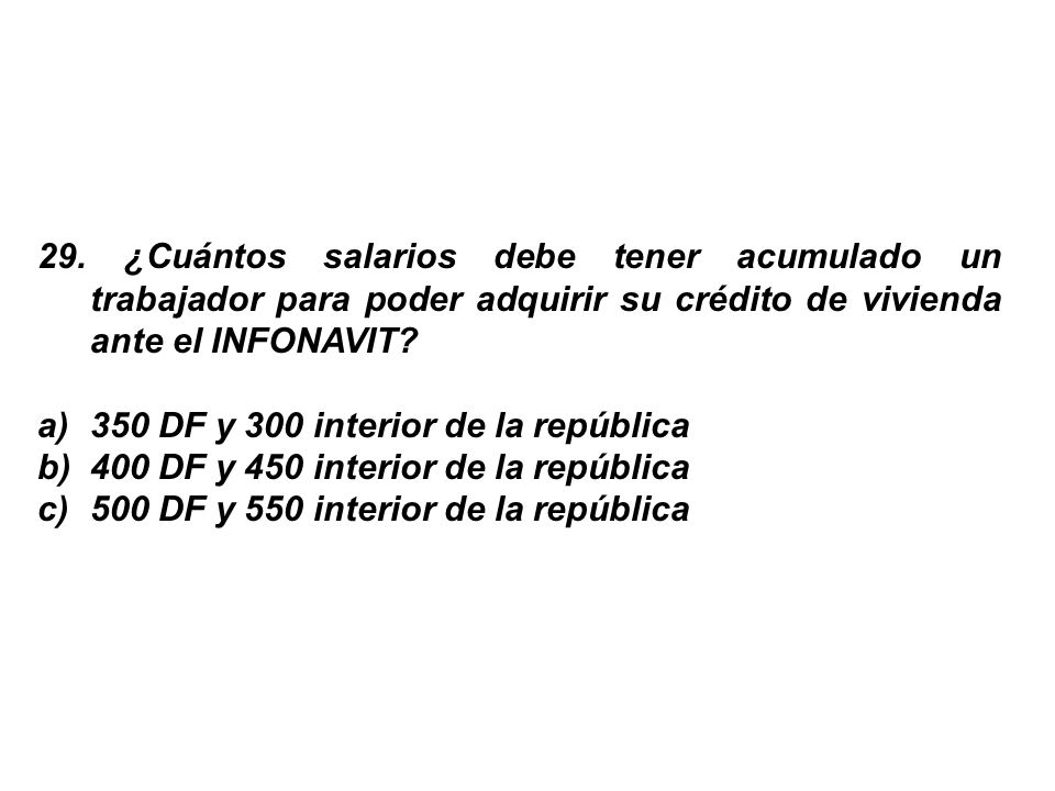 29. ¿Cuántos salarios debe tener acumulado un trabajador para poder adquirir su crédito de vivienda ante el INFONAVIT