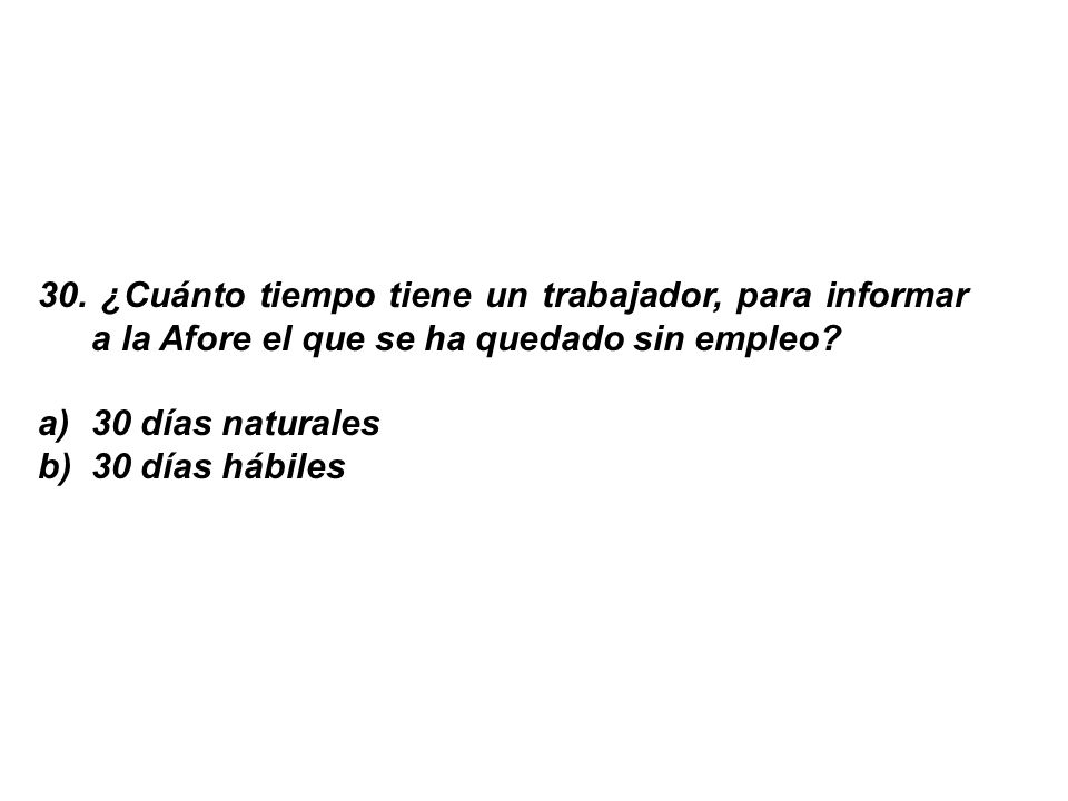 30. ¿Cuánto tiempo tiene un trabajador, para informar a la Afore el que se ha quedado sin empleo