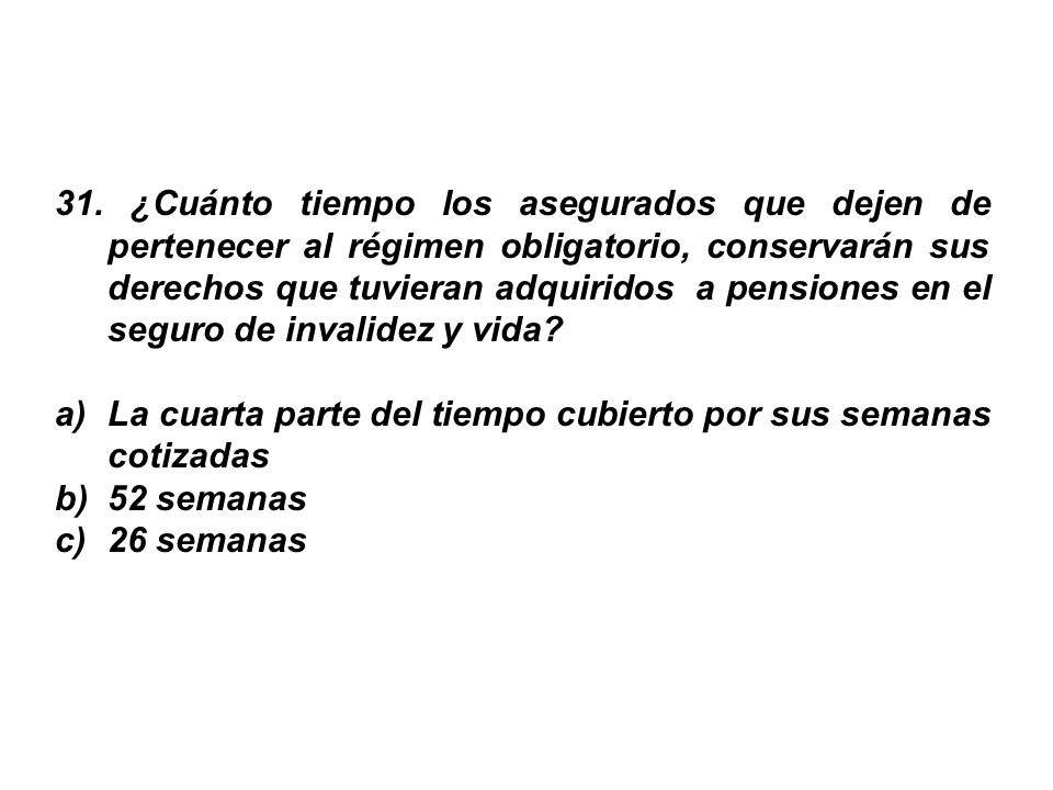 31. ¿Cuánto tiempo los asegurados que dejen de pertenecer al régimen obligatorio, conservarán sus derechos que tuvieran adquiridos a pensiones en el seguro de invalidez y vida