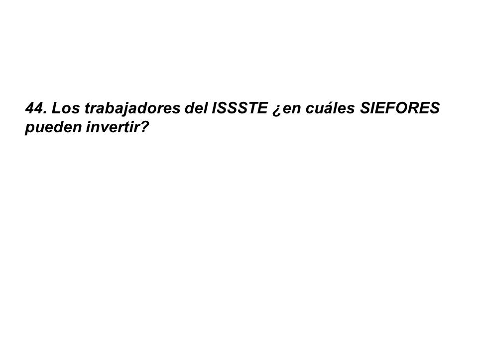 44. Los trabajadores del ISSSTE ¿en cuáles SIEFORES pueden invertir