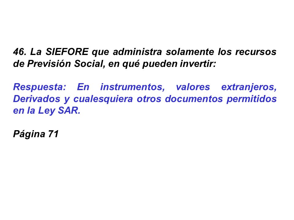 46. La SIEFORE que administra solamente los recursos de Previsión Social, en qué pueden invertir: