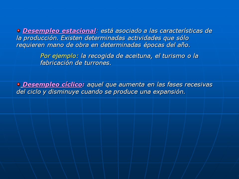 Desempleo estacional: está asociado a las características de la producción. Existen determinadas actividades que sólo requieren mano de obra en determinadas épocas del año.