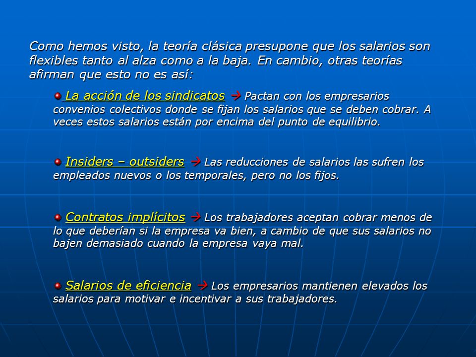 Como hemos visto, la teoría clásica presupone que los salarios son flexibles tanto al alza como a la baja. En cambio, otras teorías afirman que esto no es así:
