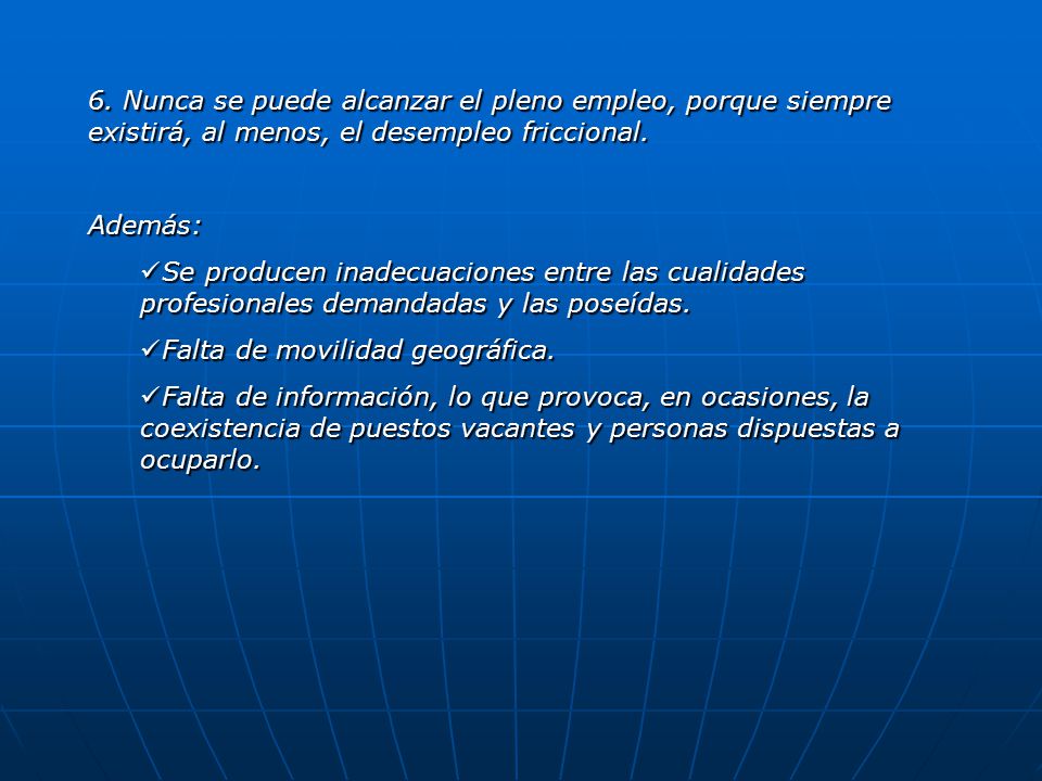6. Nunca se puede alcanzar el pleno empleo, porque siempre existirá, al menos, el desempleo friccional.