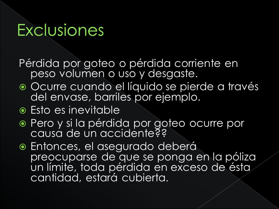 Exclusiones Pérdida por goteo o pérdida corriente en peso volumen o uso y desgaste.