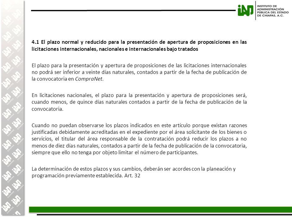 4.1 El plazo normal y reducido para la presentación de apertura de proposiciones en las licitaciones internacionales, nacionales e internacionales bajo tratados El plazo para la presentación y apertura de proposiciones de las licitaciones internacionales no podrá ser inferior a veinte días naturales, contados a partir de la fecha de publicación de la convocatoria en CompraNet.