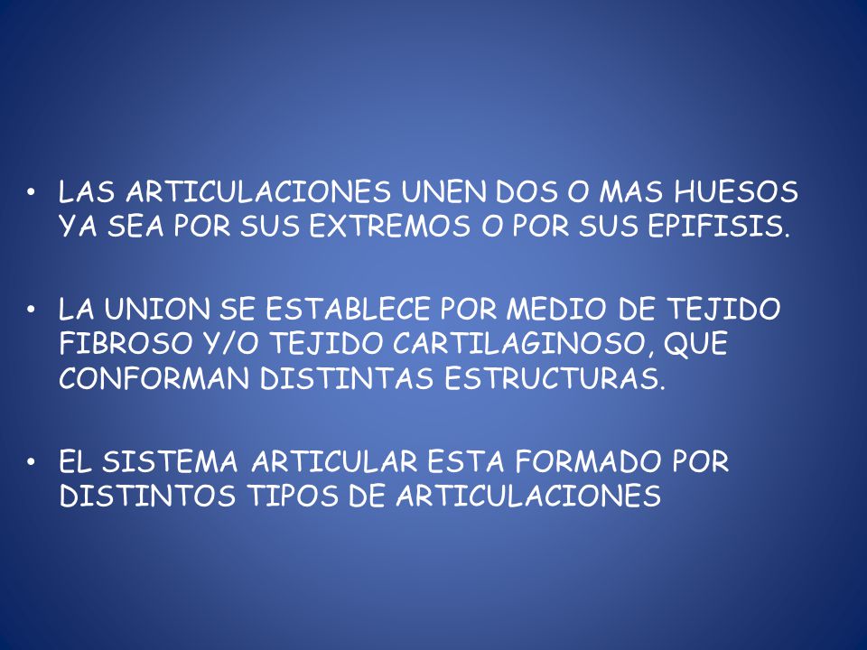 LAS ARTICULACIONES UNEN DOS O MAS HUESOS YA SEA POR SUS EXTREMOS O POR SUS EPIFISIS.