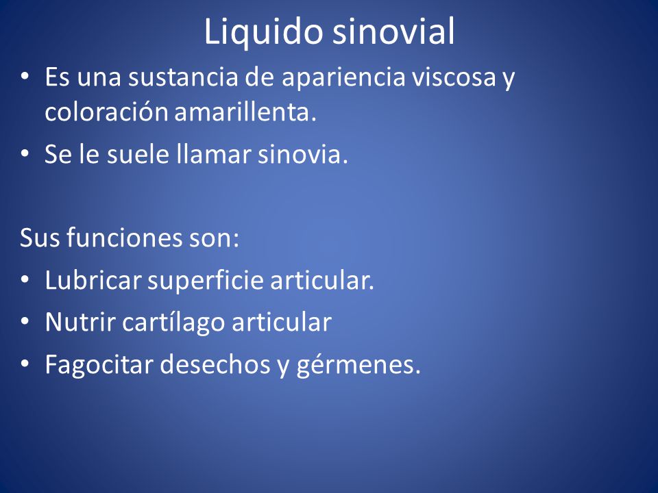 Liquido sinovial Es una sustancia de apariencia viscosa y coloración amarillenta. Se le suele llamar sinovia.