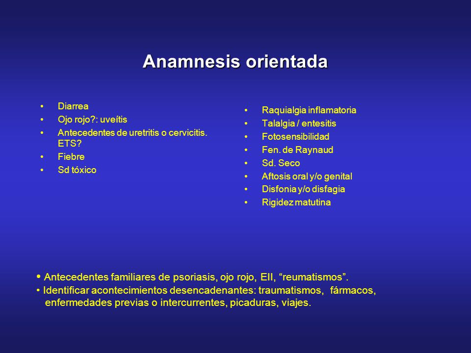 Anamnesis orientada Diarrea. Ojo rojo : uveítis. Antecedentes de uretritis o cervicitis. ETS Fiebre.