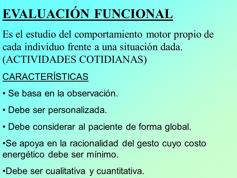 EVALUACIÓN FUNCIONAL Es el estudio del comportamiento motor propio de cada individuo frente a una situación dada. (ACTIVIDADES COTIDIANAS)