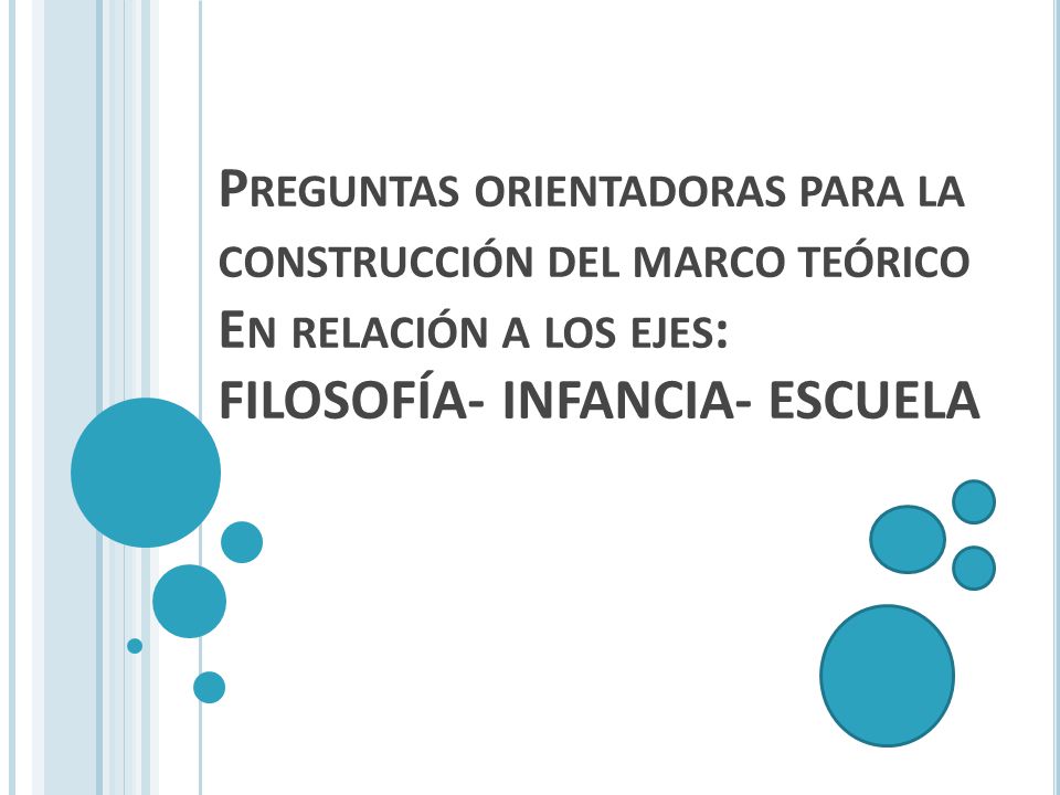 Preguntas orientadoras para la construcción del marco teórico En relación a los ejes: FILOSOFÍA- INFANCIA- ESCUELA
