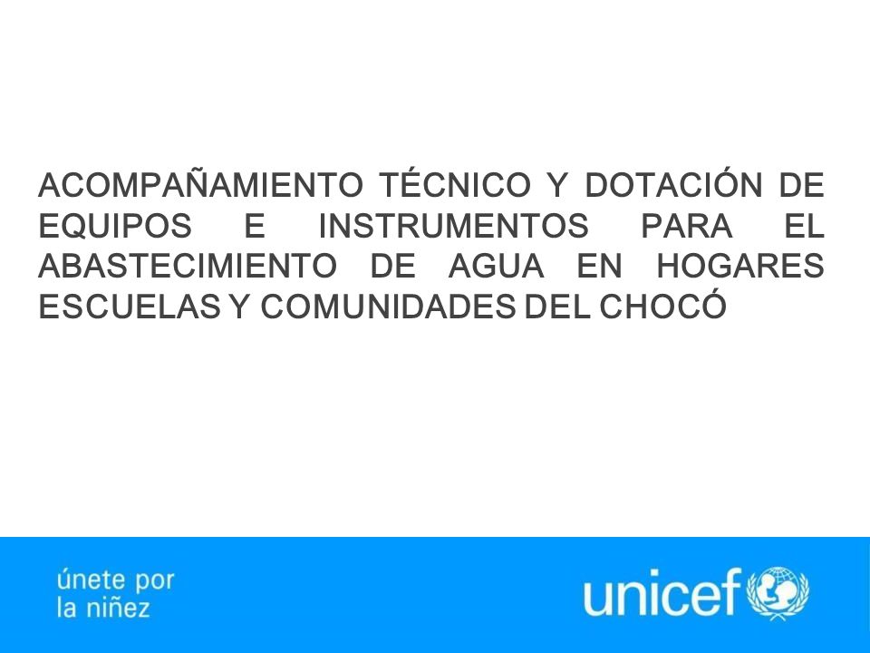 ACOMPAÑAMIENTO TÉCNICO Y DOTACIÓN DE EQUIPOS E INSTRUMENTOS PARA EL ABASTECIMIENTO DE AGUA EN HOGARES ESCUELAS Y COMUNIDADES DEL CHOCÓ