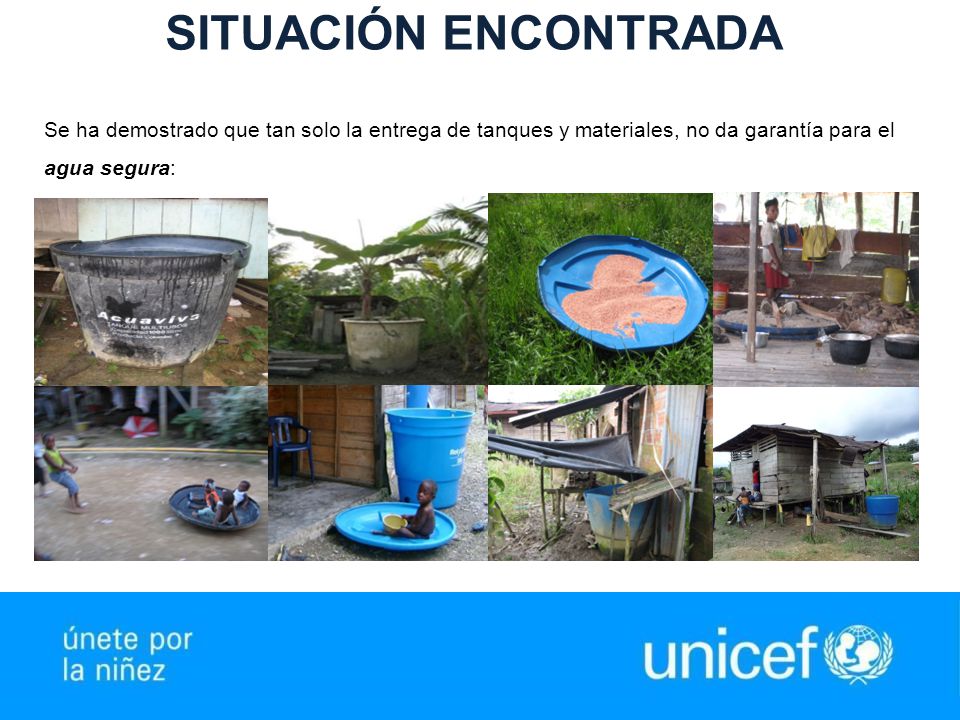 SITUACIÓN ENCONTRADA Se ha demostrado que tan solo la entrega de tanques y materiales, no da garantía para el agua segura: