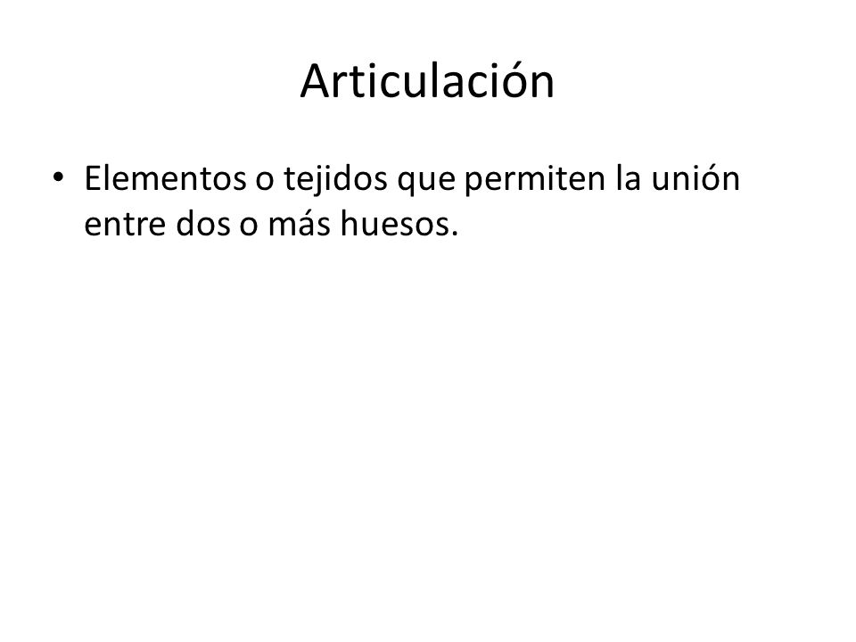 Articulación Elementos o tejidos que permiten la unión entre dos o más huesos.
