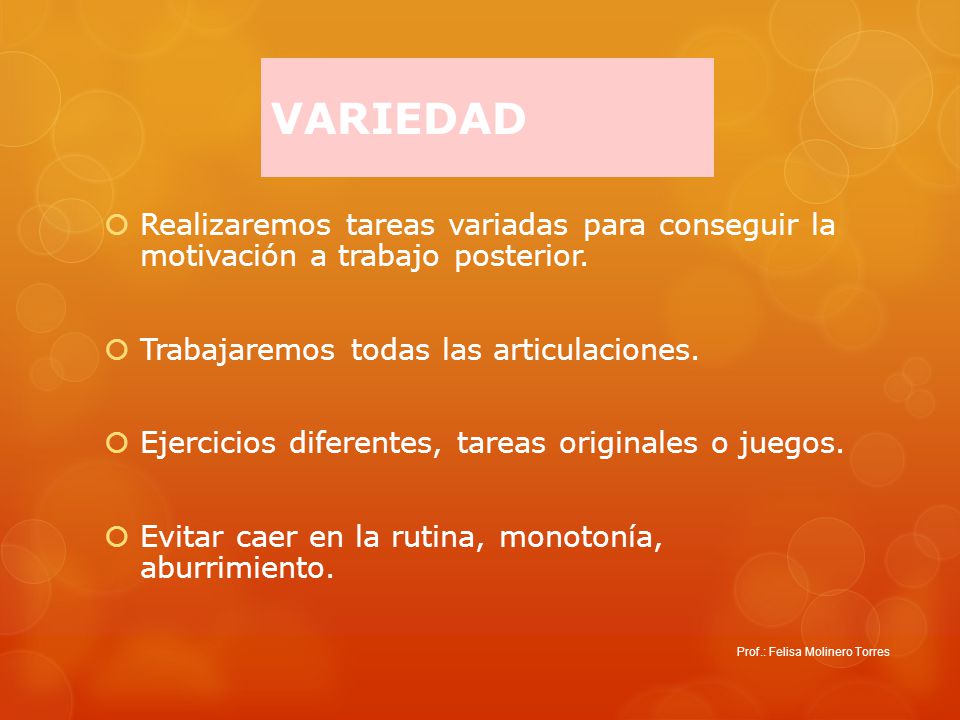 VARIEDAD Realizaremos tareas variadas para conseguir la motivación a trabajo posterior. Trabajaremos todas las articulaciones.