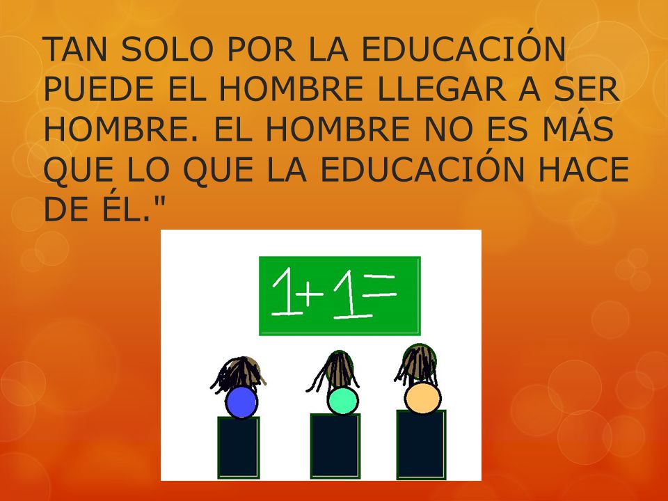 TAN SOLO POR LA EDUCACIÓN PUEDE EL HOMBRE LLEGAR A SER HOMBRE
