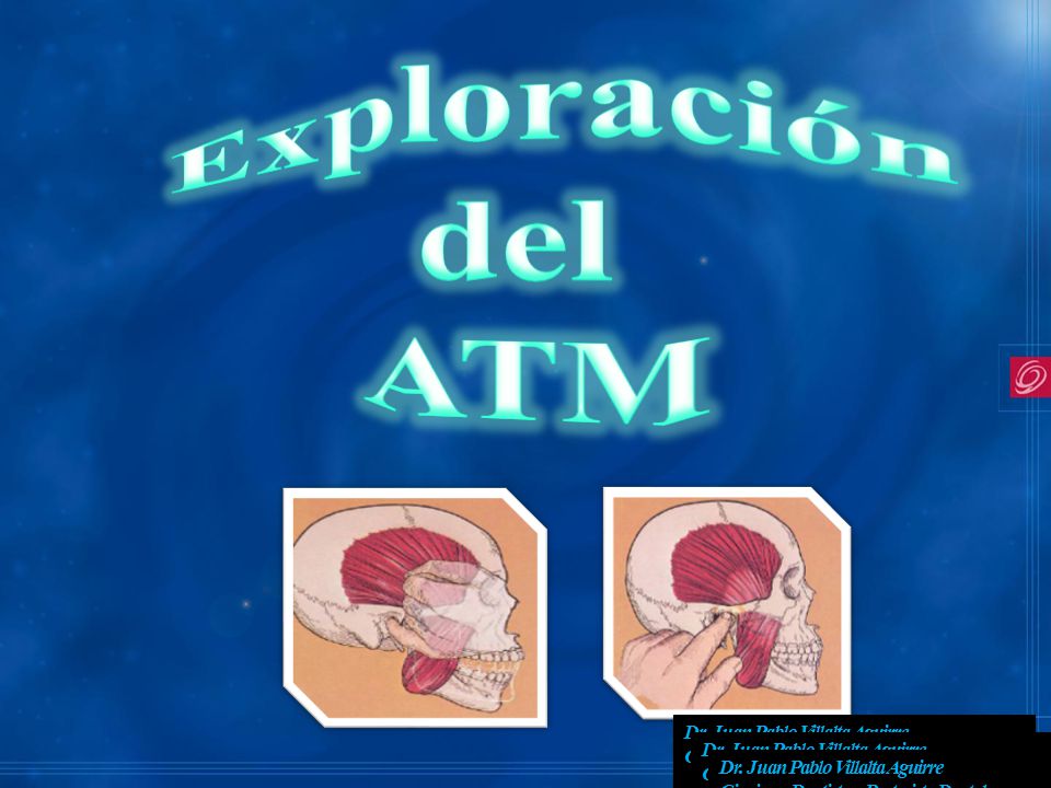 Exploración del. ATM. Dr. Juan Pablo Villalta Aguirre Cirujano Dentista – Protesista Dental.
