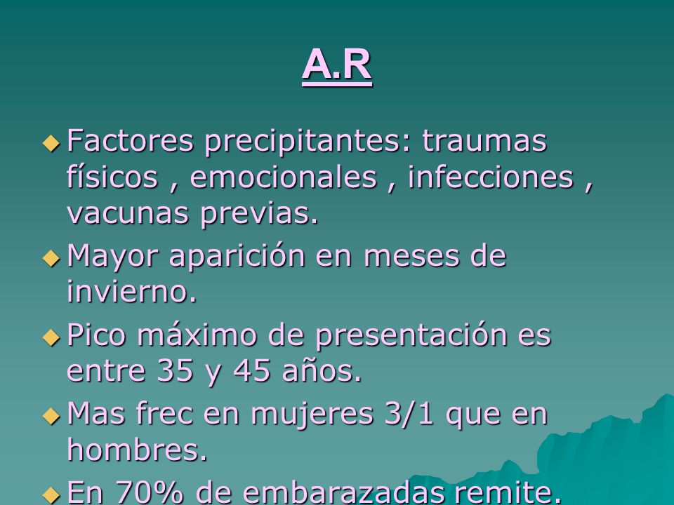 A.R Factores precipitantes: traumas físicos , emocionales , infecciones , vacunas previas. Mayor aparición en meses de invierno.