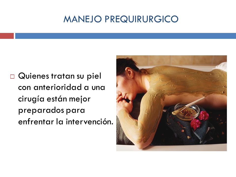 MANEJO PREQUIRURGICO Quienes tratan su piel con anterioridad a una cirugía están mejor preparados para enfrentar la intervención.