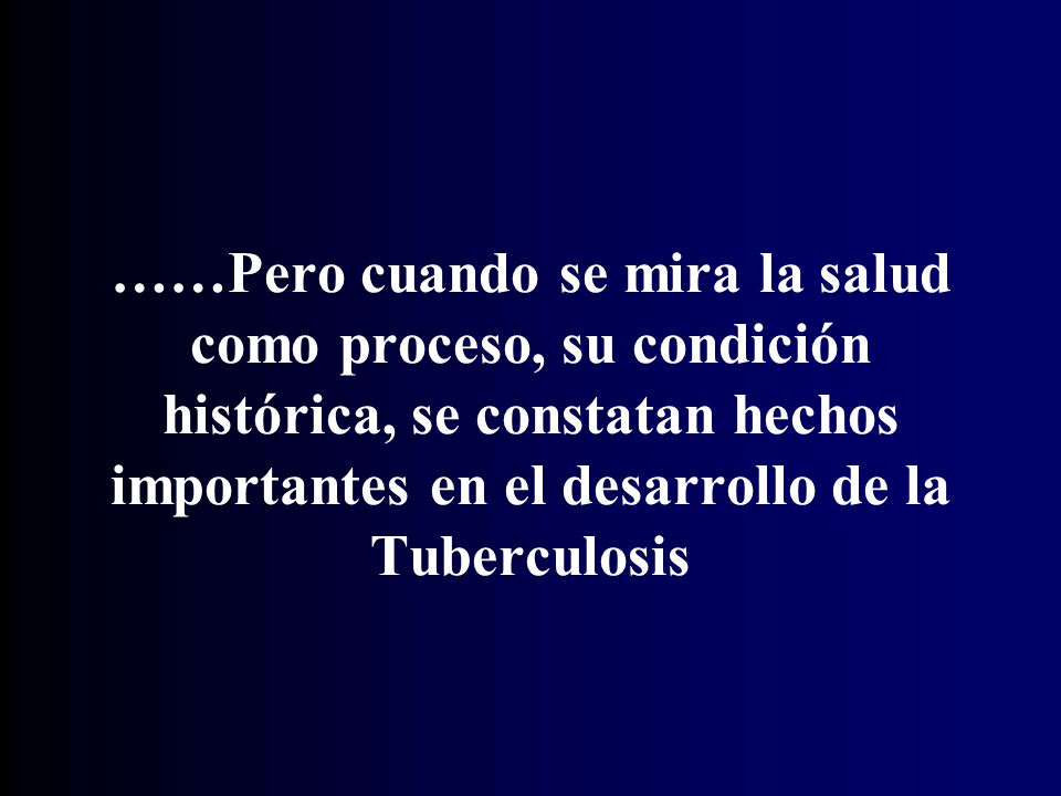 ……Pero cuando se mira la salud como proceso, su condición histórica, se constatan hechos importantes en el desarrollo de la Tuberculosis