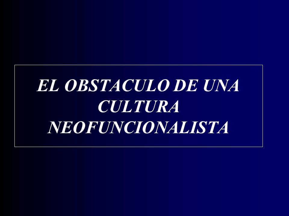 EL OBSTACULO DE UNA CULTURA NEOFUNCIONALISTA