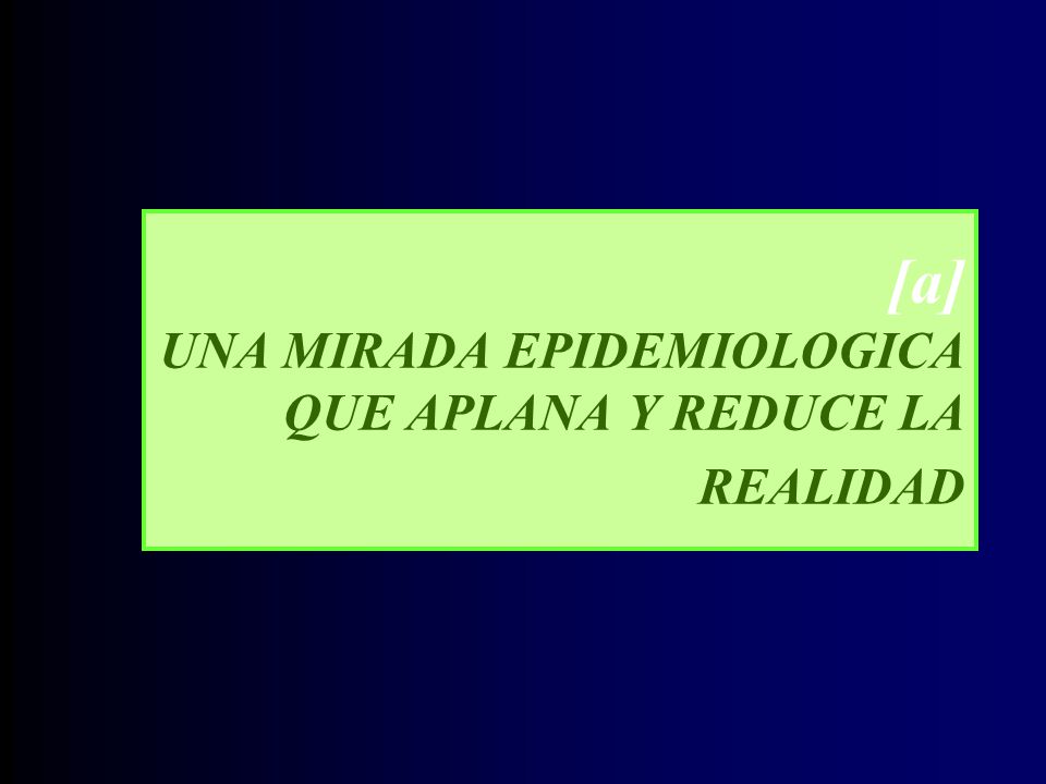 [a] UNA MIRADA EPIDEMIOLOGICA QUE APLANA Y REDUCE LA REALIDAD