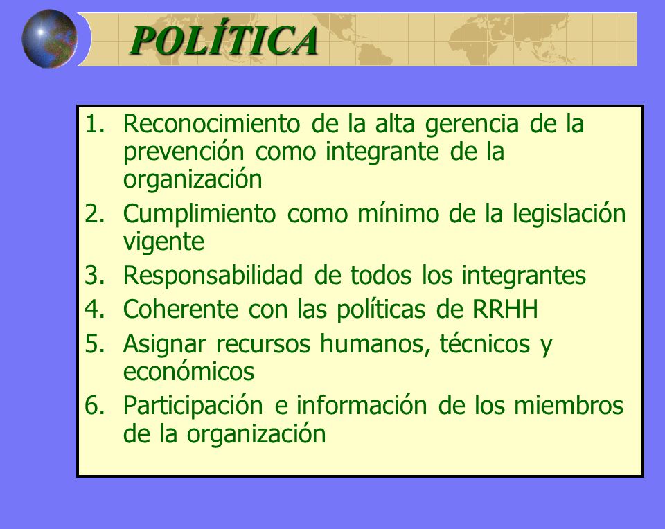 POLÍTICA Reconocimiento de la alta gerencia de la prevención como integrante de la organización. Cumplimiento como mínimo de la legislación vigente.