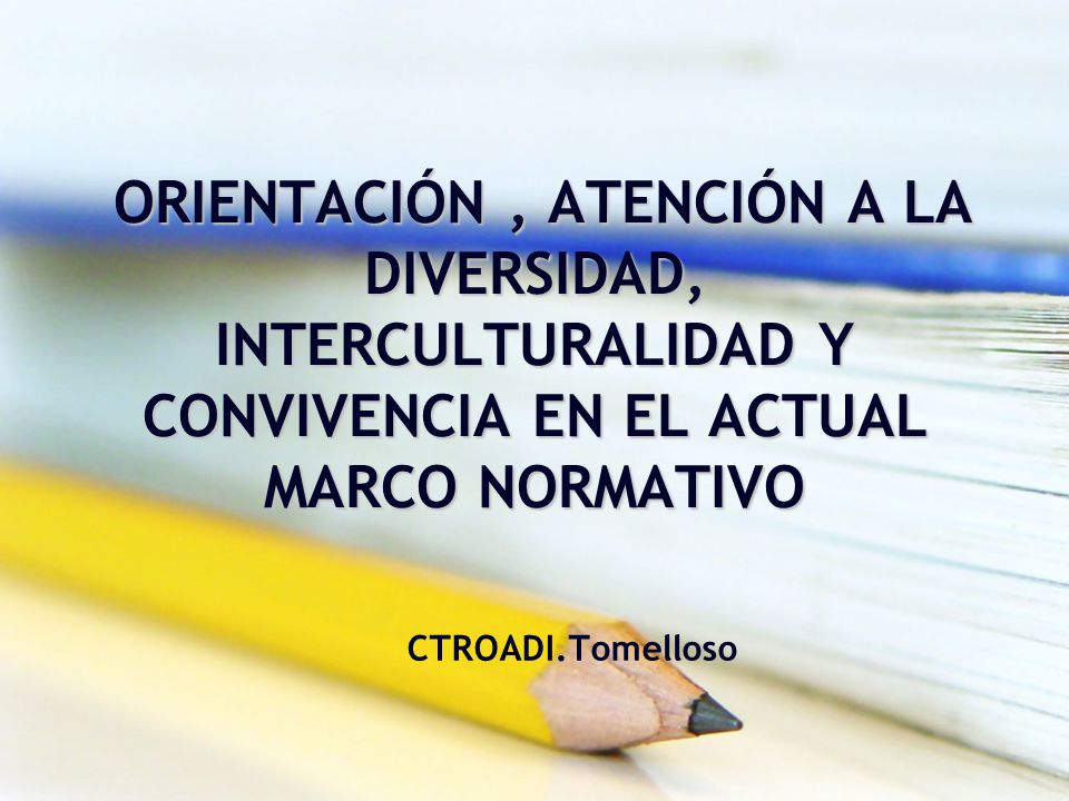 ORIENTACIÓN , ATENCIÓN A LA DIVERSIDAD, INTERCULTURALIDAD Y CONVIVENCIA EN EL ACTUAL MARCO NORMATIVO