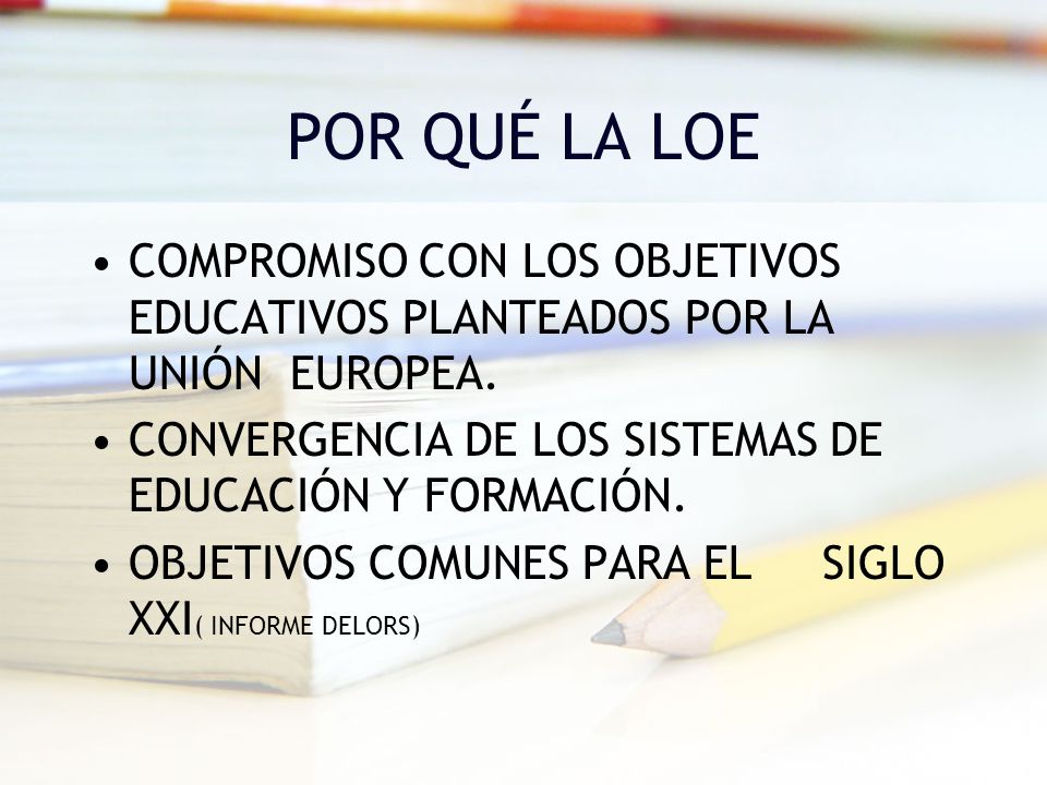 POR QUÉ LA LOE COMPROMISO CON LOS OBJETIVOS EDUCATIVOS PLANTEADOS POR LA UNIÓN EUROPEA. CONVERGENCIA DE LOS SISTEMAS DE EDUCACIÓN Y FORMACIÓN.