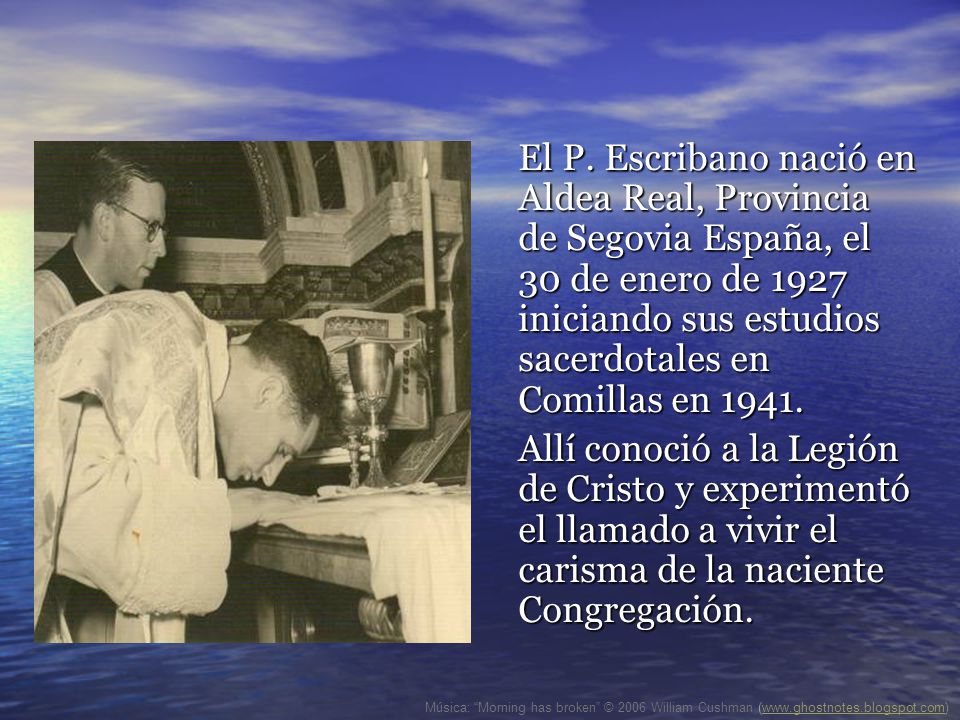 El P. Escribano nació en Aldea Real, Provincia de Segovia España, el 30 de enero de 1927 iniciando sus estudios sacerdotales en Comillas en 1941.