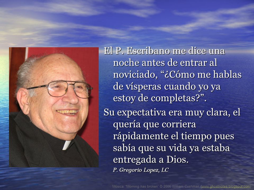 El P. Escribano me dice una noche antes de entrar al noviciado, ¿Cómo me hablas de vísperas cuando yo ya estoy de completas .