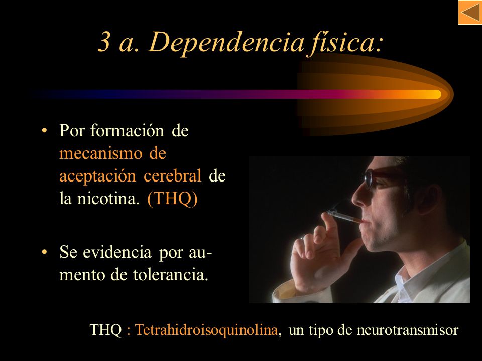 3 a. Dependencia física: Por formación de mecanismo de aceptación cerebral de la nicotina. (THQ)