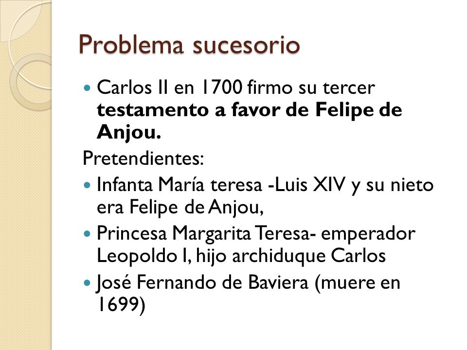 Problema sucesorio Carlos II en 1700 firmo su tercer testamento a favor de Felipe de Anjou. Pretendientes: