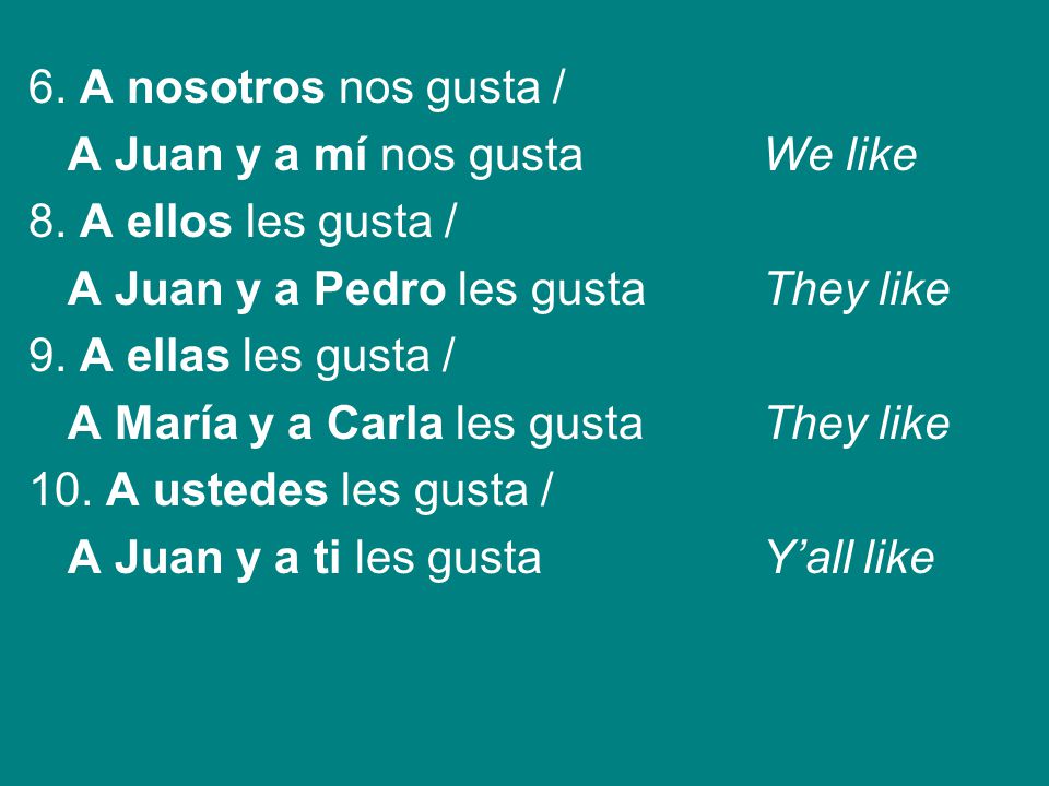 6. A nosotros nos gusta / A Juan y a mí nos gusta We like. 8. A ellos les gusta / A Juan y a Pedro les gusta They like.