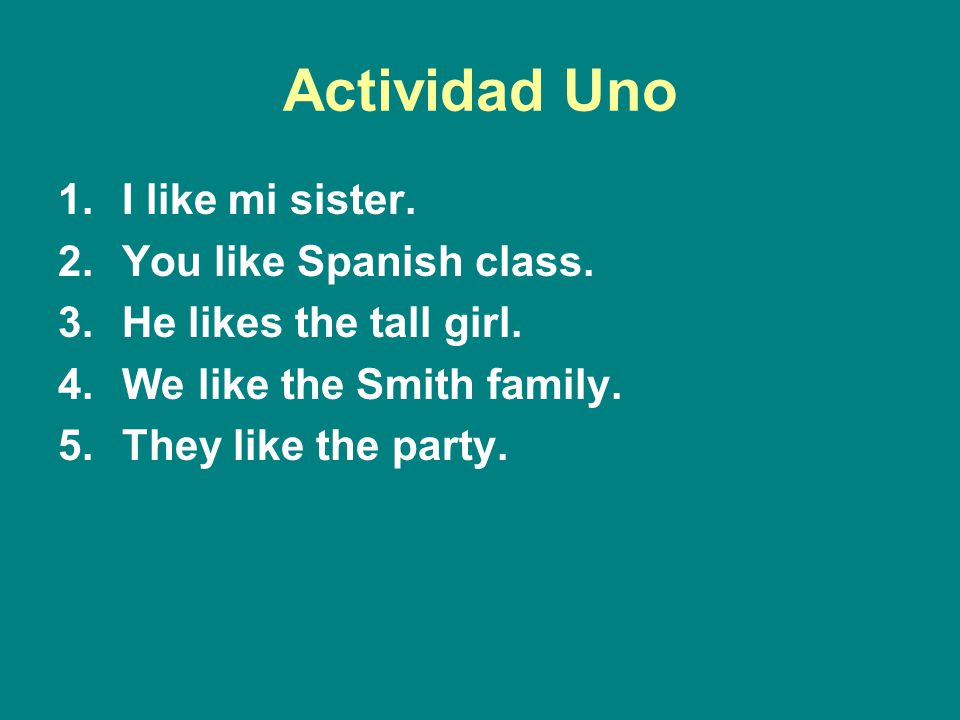 Actividad Uno I like mi sister. You like Spanish class.