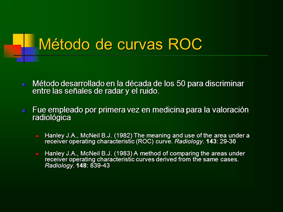 Método de curvas ROC Método desarrollado en la década de los 50 para discriminar entre las señales de radar y el ruido.