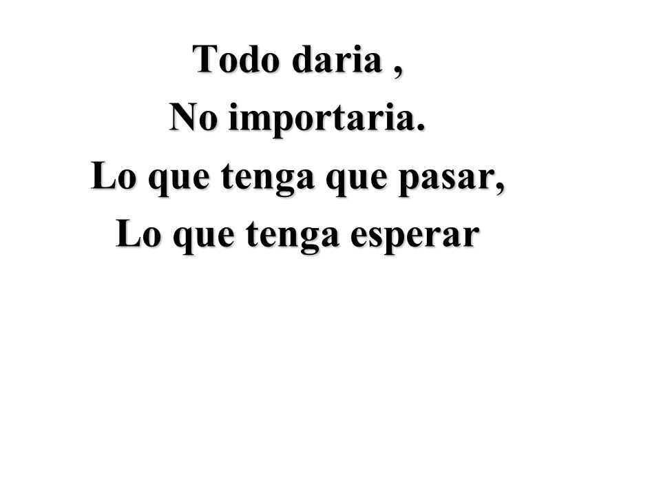Todo daria , No importaria. Lo que tenga que pasar, Lo que tenga esperar