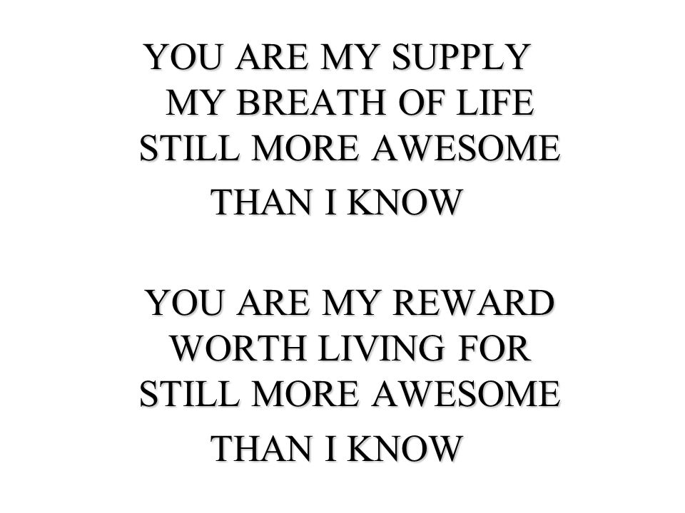 YOU ARE MY SUPPLY MY BREATH OF LIFE STILL MORE AWESOME