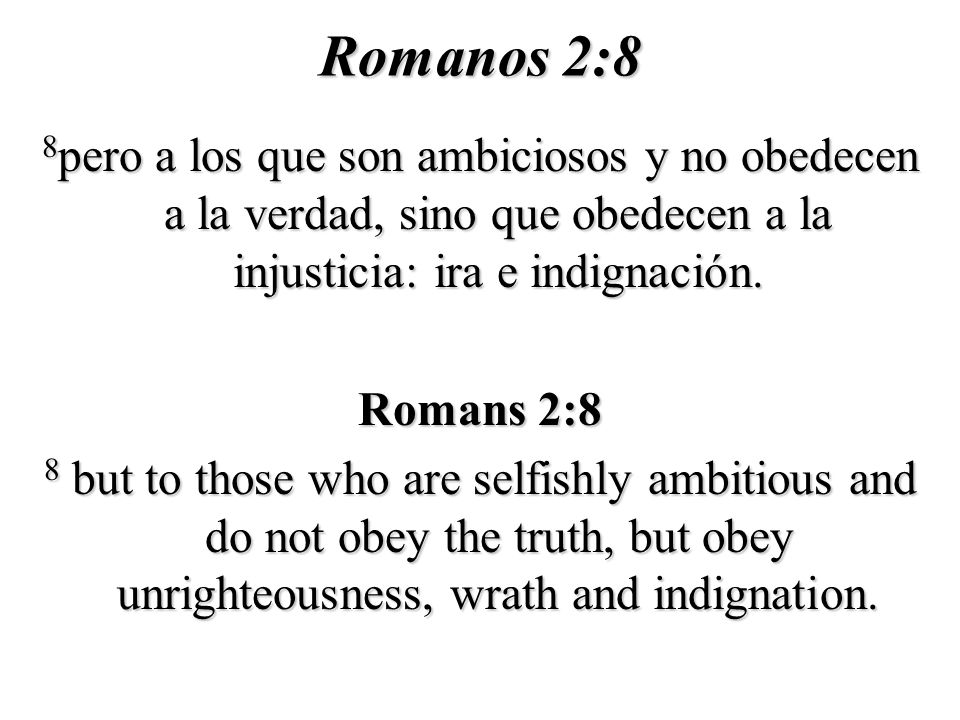 Romanos 2:8 8pero a los que son ambiciosos y no obedecen a la verdad, sino que obedecen a la injusticia: ira e indignación.
