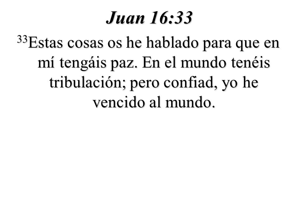 Juan 16:33 33Estas cosas os he hablado para que en mí tengáis paz.