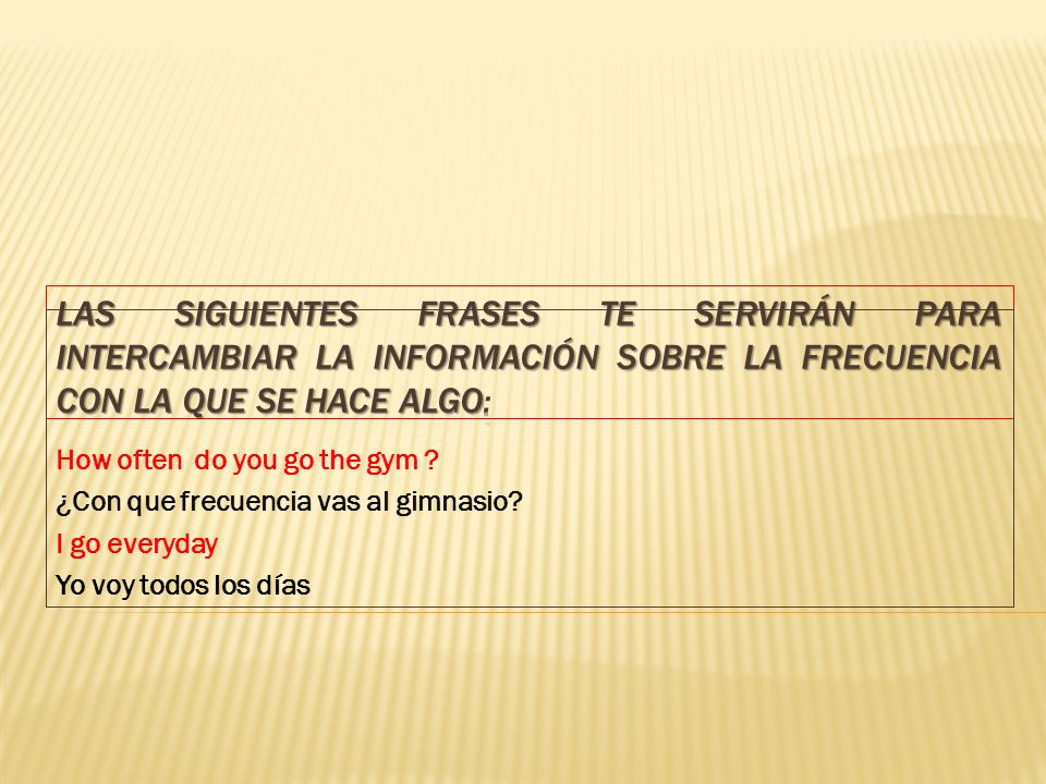 Las siguientes frases te servirán para intercambiar la información sobre la frecuencia con la que se hace algo: